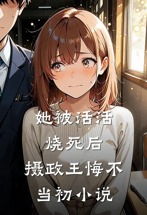 她被活活烧死后，摄政王悔不当初小说