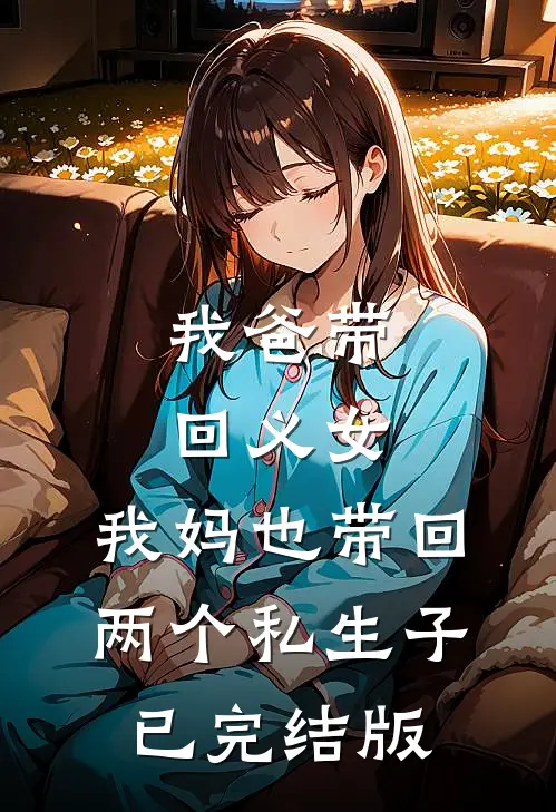 我爸带回义女，我妈也带回两个私生子已完结版