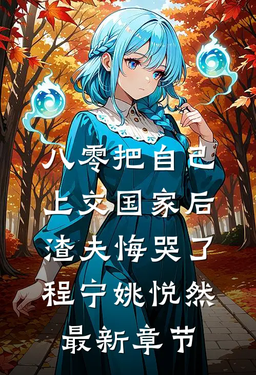 八零把自己上交国家后，渣夫悔哭了程宁姚悦然最新章节