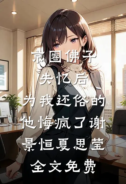 京圈佛子失忆后，为我还俗的他悔疯了谢景恒夏思莹全文免费
