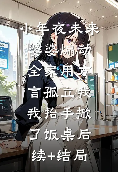 小年夜未来婆婆煽动全家用方言孤立我，我抬手掀了饭桌后续+结局