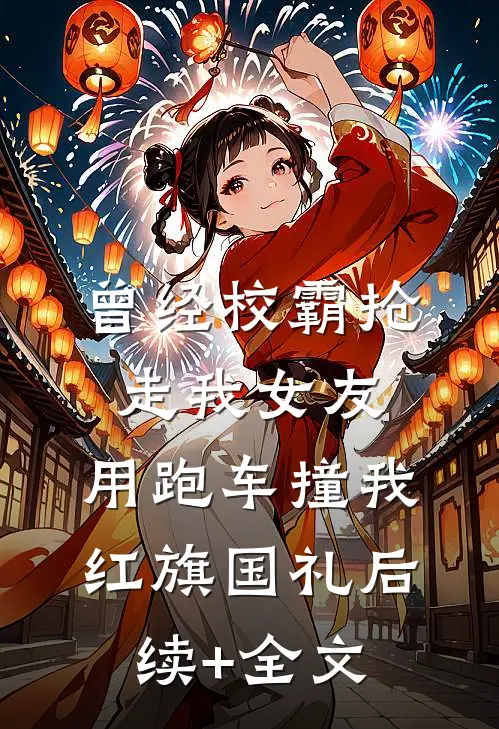 曾经校霸抢走我女友，用跑车撞我红旗国礼后续+全文