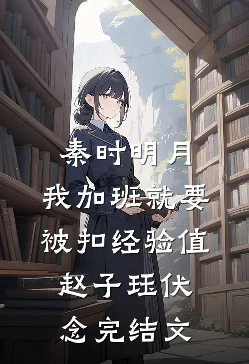 秦时明月：我加班就要被扣经验值赵子珏伏念完结文