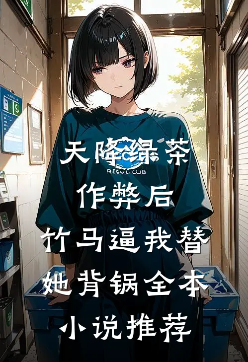 天降绿茶作弊后，竹马逼我替她背锅全本小说推荐