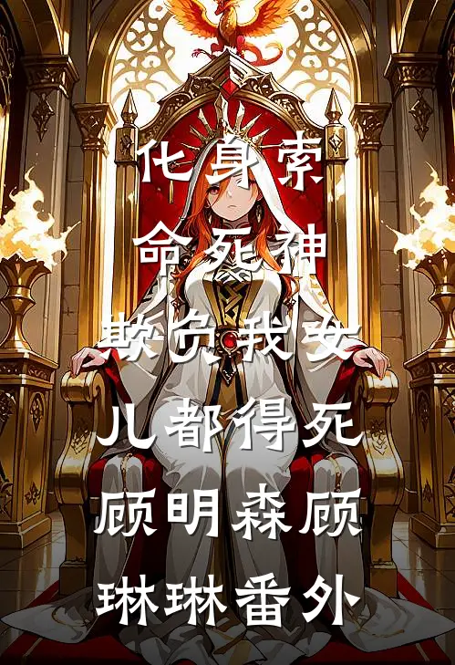 化身索命死神，欺负我女儿都得死顾明森顾琳琳番外