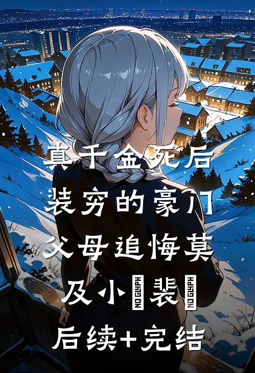 真千金死后，装穷的豪门父母追悔莫及小玥裴玥后续+完结