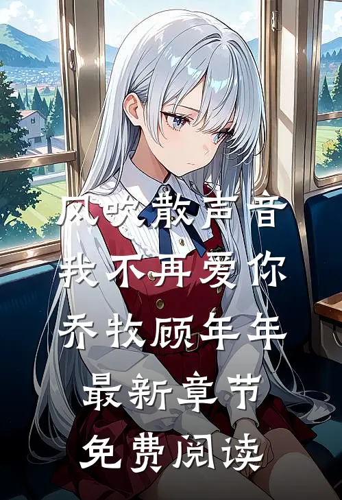 风吹散声音，我不再爱你乔牧顾年年最新章节免费阅读