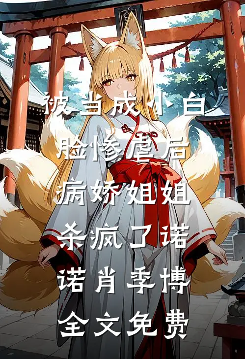 被当成小白脸惨虐后，病娇姐姐杀疯了诺诺肖季博全文免费