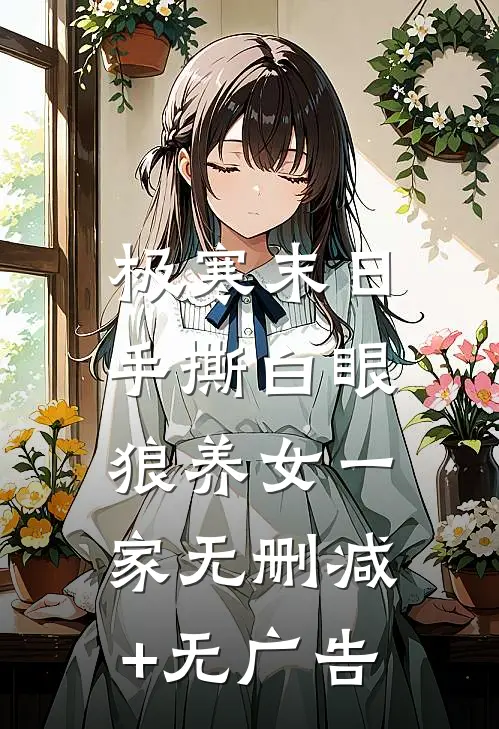 极寒末日，手撕白眼狼养女一家无删减+无广告