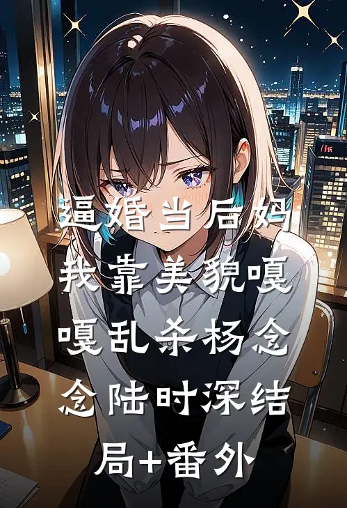 逼婚当后妈，我靠美貌嘎嘎乱杀杨念念陆时深结局+番外