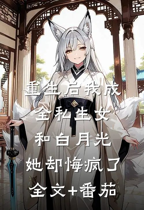 重生后我成全私生女和白月光，她却悔疯了全文+番茄