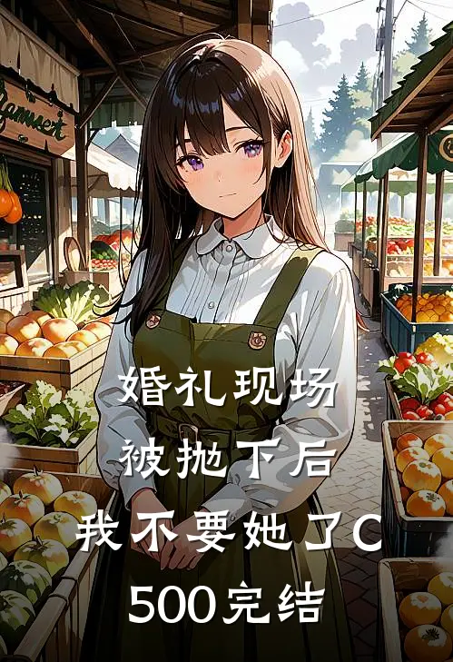 婚礼现场被抛下后，我不要她了C500完结