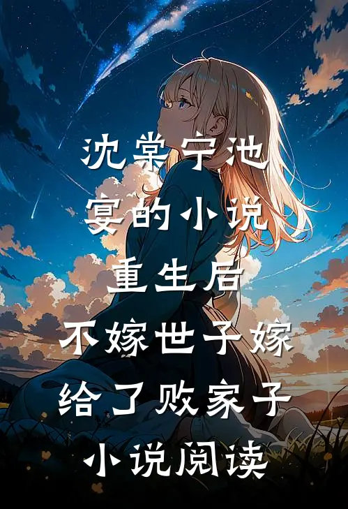 沈棠宁池宴的小说重生后，不嫁世子嫁给了败家子小说阅读