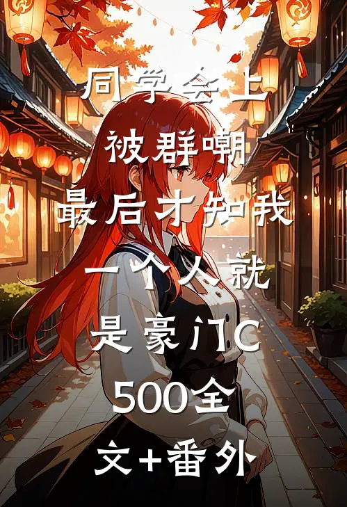 同学会上被群嘲，最后才知我一个人就是豪门C500全文+番外