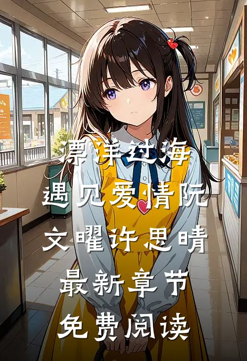漂洋过海，遇见爱情阮文曜许思晴最新章节免费阅读