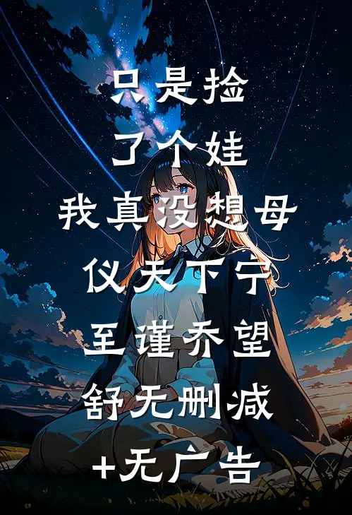 只是捡了个娃，我真没想母仪天下宁至谨乔望舒无删减+无广告