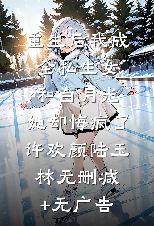 重生后我成全私生女和白月光，她却悔疯了许欢颜陆玉林无删减+无广告