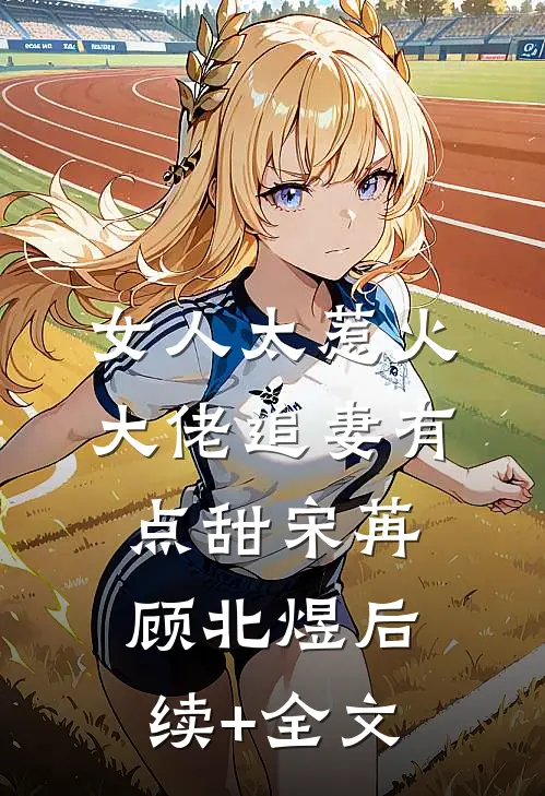 女人太惹火，大佬追妻有点甜宋苒顾北煜后续+全文