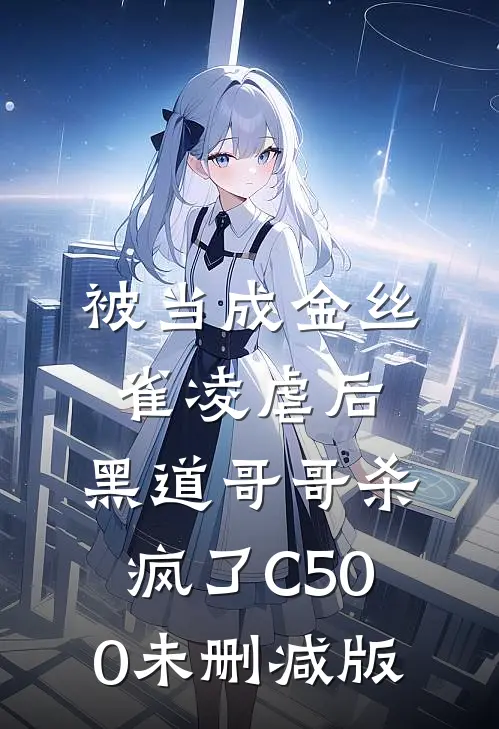 被当成金丝雀凌虐后，黑道哥哥杀疯了C500未删减版