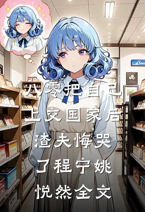 八零把自己上交国家后，渣夫悔哭了程宁姚悦然全文