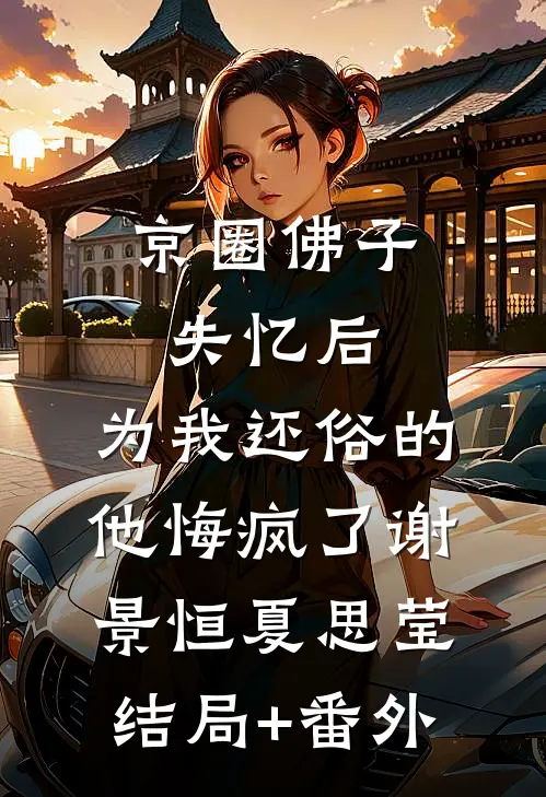 京圈佛子失忆后，为我还俗的他悔疯了谢景恒夏思莹结局+番外