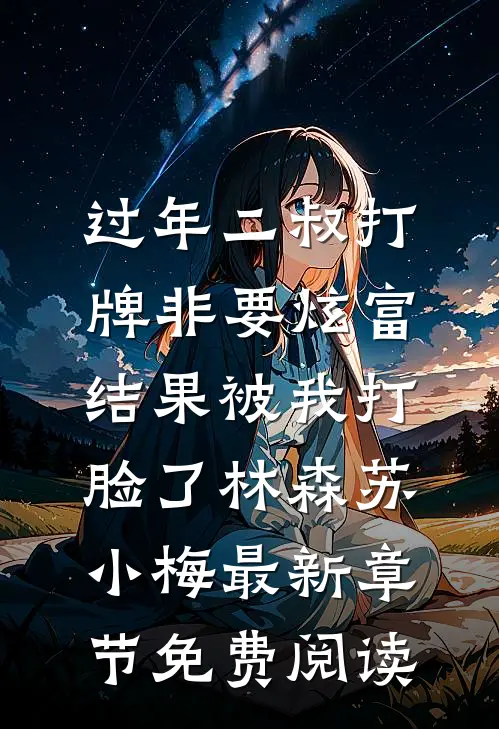 过年二叔打牌非要炫富，结果被我打脸了林森苏小梅最新章节免费阅读