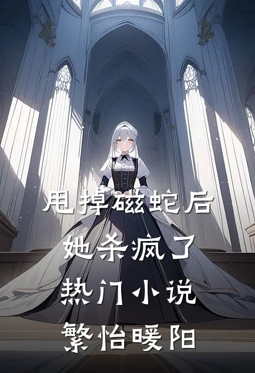 甩掉磁蛇后，她杀疯了热门小说繁怡暖阳