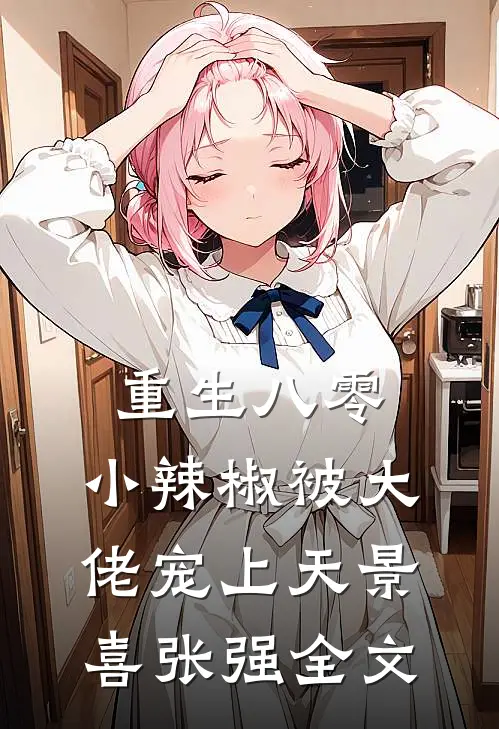 重生八零，小辣椒被大佬宠上天景喜张强全文