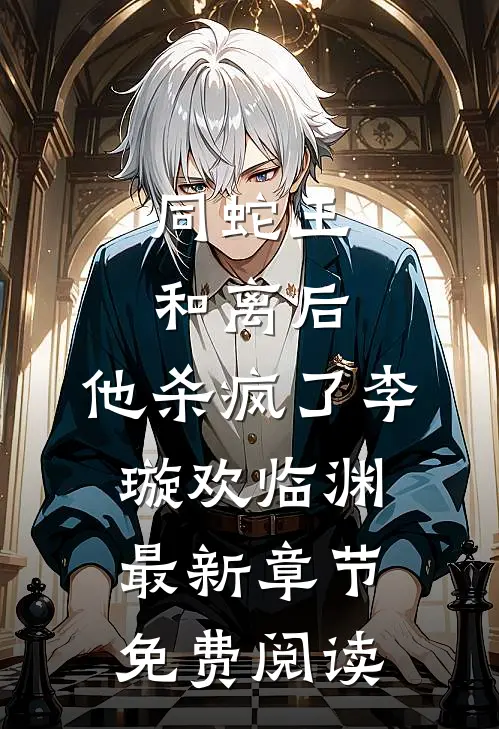 同蛇王和离后，他杀疯了李璇欢临渊最新章节免费阅读