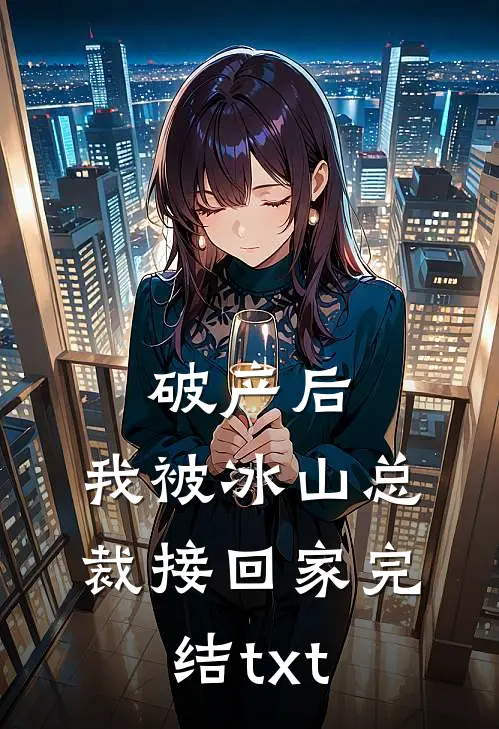 破产后，我被冰山总裁接回家完结txt