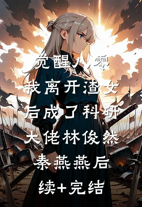 觉醒八零，我离开渣女后成了科研大佬林俊然秦燕燕后续+完结