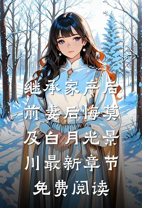 继承家产后，前妻后悔莫及白月光景川最新章节免费阅读