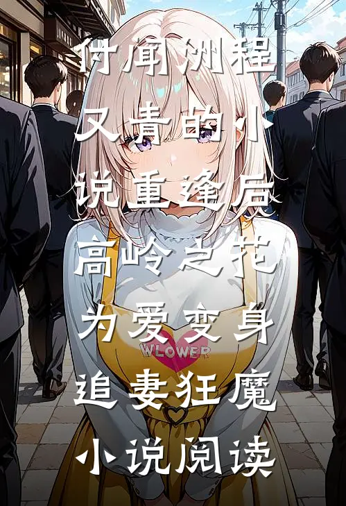 付闻洲程又青的小说重逢后，高岭之花为爱变身追妻狂魔小说阅读