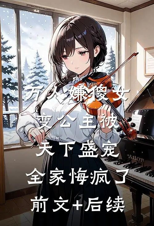 万人嫌傻女变公主被天下盛宠，全家悔疯了前文+后续