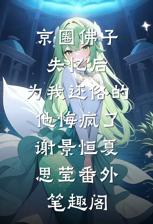 京圈佛子失忆后，为我还俗的他悔疯了：谢景恒夏思莹番外笔趣阁
