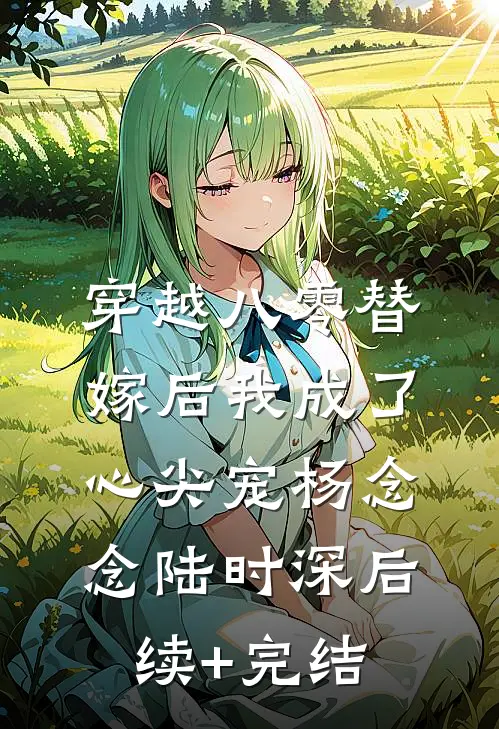 穿越八零替嫁后我成了心尖宠杨念念陆时深后续+完结