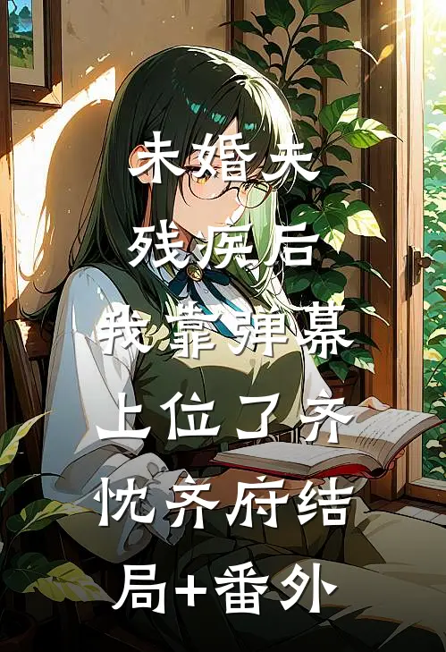未婚夫残疾后，我靠弹幕上位了齐忱齐府结局+番外