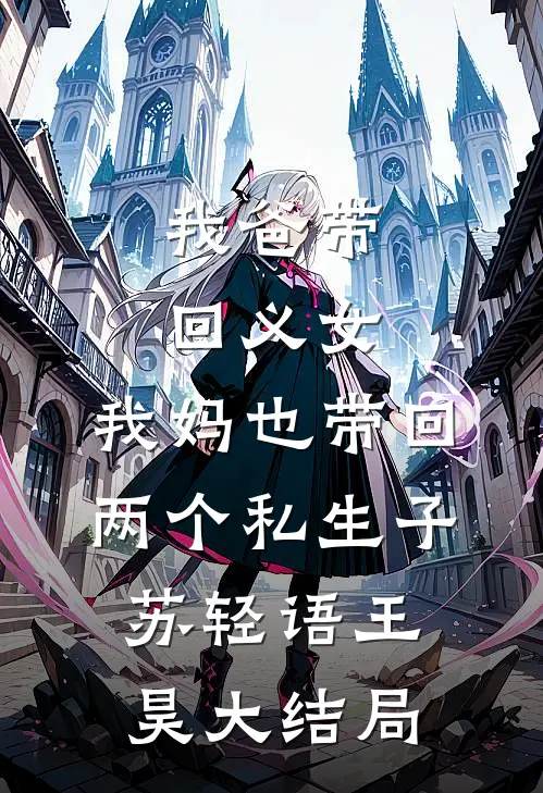 我爸带回义女，我妈也带回两个私生子苏轻语王昊大结局