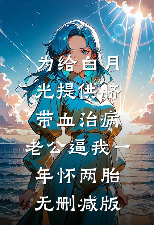 为给白月光提供脐带血治病，老公逼我一年怀两胎无删减版