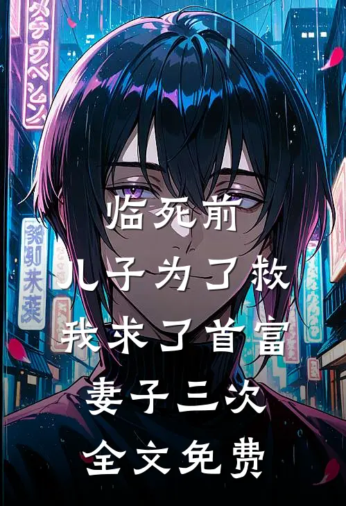 临死前，儿子为了救我求了首富妻子三次全文免费