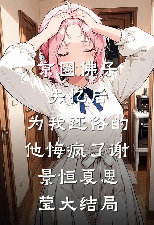 京圈佛子失忆后，为我还俗的他悔疯了谢景恒夏思莹大结局