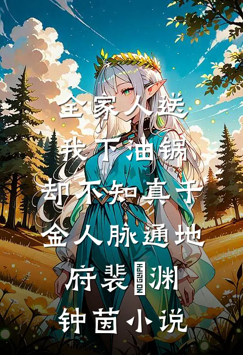 全家人送我下油锅，却不知真千金人脉通地府裴璟渊钟茵小说