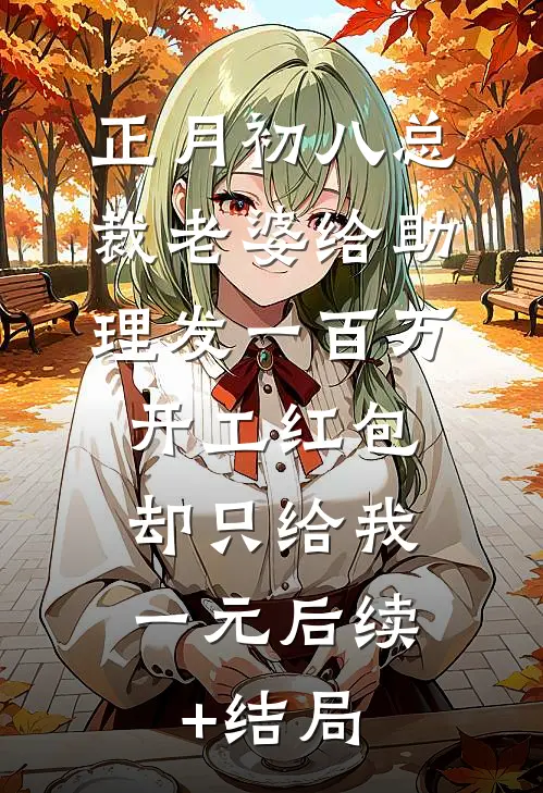 正月初八总裁老婆给助理发一百万开工红包，却只给我一元后续+结局