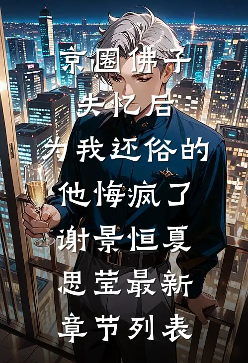 京圈佛子失忆后，为我还俗的他悔疯了谢景恒夏思莹最新章节列表