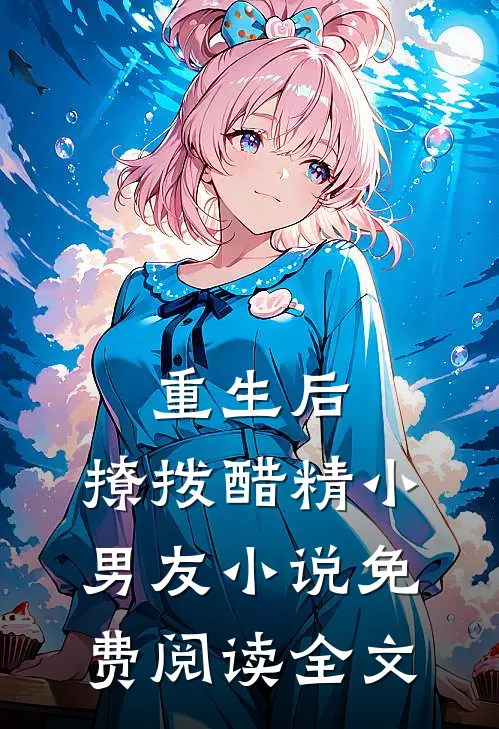 重生后，撩拨醋精小男友小说免费阅读全文