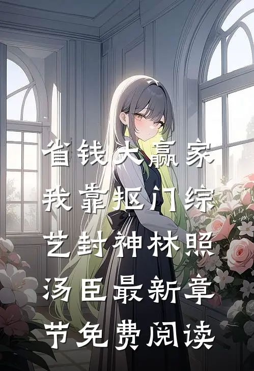 省钱大赢家，我靠抠门综艺封神林照汤臣最新章节免费阅读