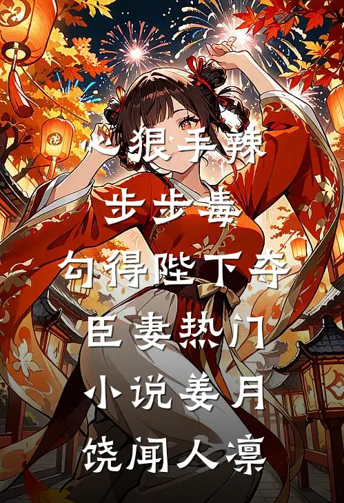 心狠手辣步步毒，勾得陛下夺臣妻热门小说姜月饶闻人凛