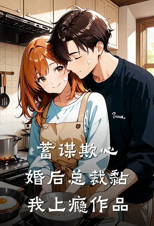 蓄谋欺心，婚后总裁黏我上瘾作品