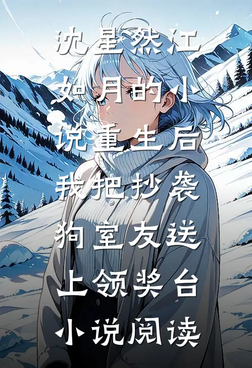沈星然江如月的小说重生后，我把抄袭狗室友送上领奖台小说阅读