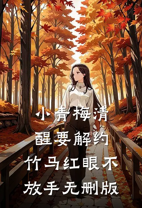 小青梅清醒要解约，竹马红眼不放手无删版